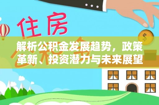 邓州解析公积金发展趋势，政策革新、投资潜力与未来展望
