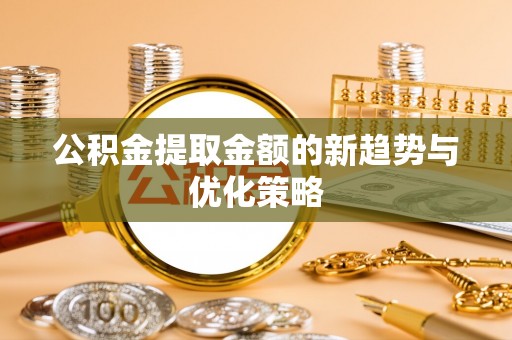 邓州公积金提取金额的新趋势与优化策略
