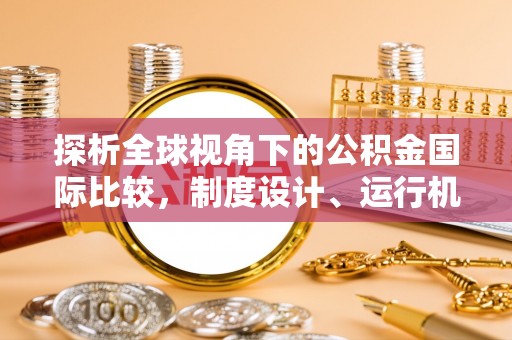 邓州探析全球视角下的公积金国际比较，制度设计、运行机制与未来趋势