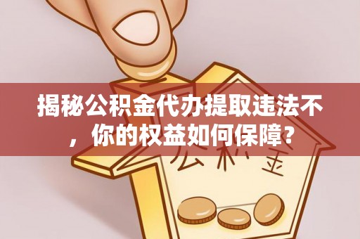 邓州揭秘公积金代办提取违法不，你的权益如何保障？